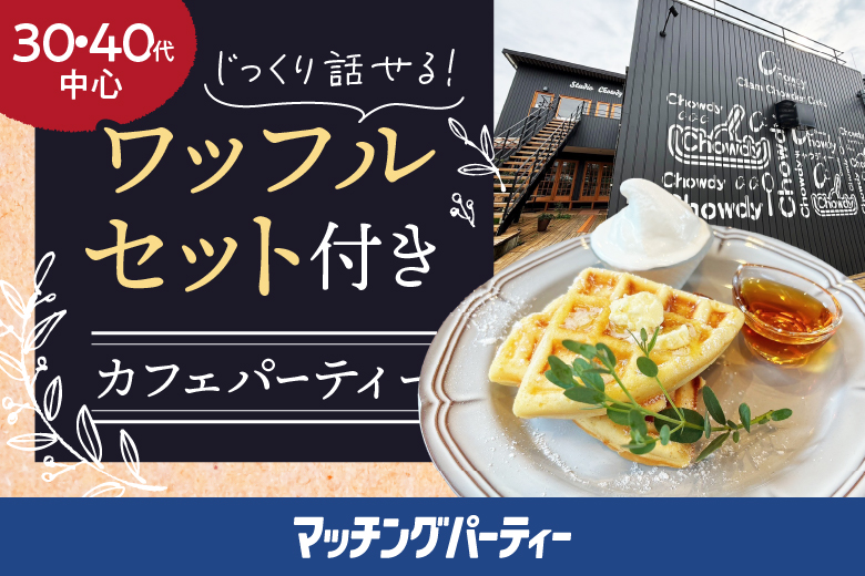 「岐阜県/岐阜市/Chowdy（チャウディー）」＜男性満席★女性残り1席＞マッチングパーティー×TMSコラボ【じっくり話せるカフェパーティ！ワッフルセット付き】